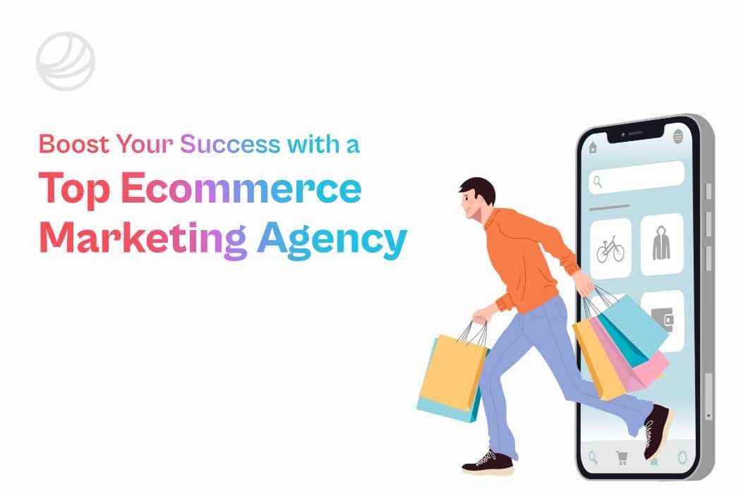 Boost Your Success with a Top Ecommerce Marketing Agency